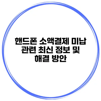 핸드폰 소액결제 미납 관련 최신 정보 및 해결 방안