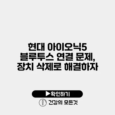 현대 아이오닉5 블루투스 연결 문제, 장치 삭제로 해결하자