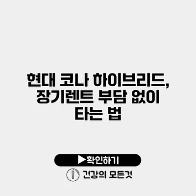 현대 코나 하이브리드, 장기렌트 부담 없이 타는 법