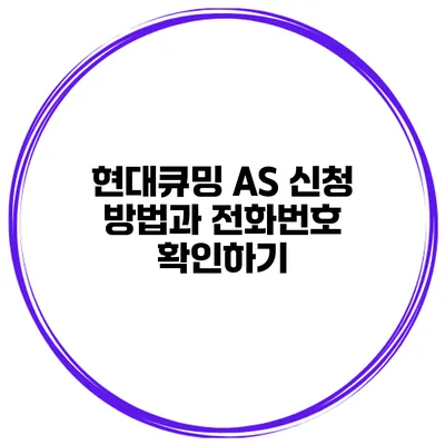 현대큐밍 AS 신청 방법과 전화번호 확인하기