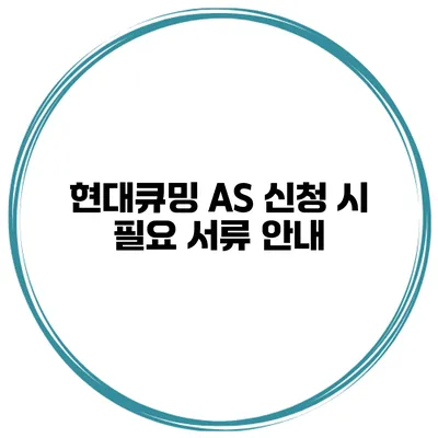 현대큐밍 AS 신청 시 필요 서류 안내