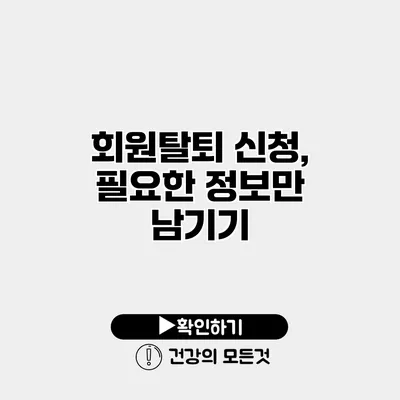 회원탈퇴 신청, 필요한 정보만 남기기